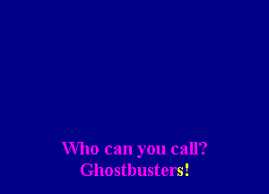 Who can you call?
Ghostbusters!