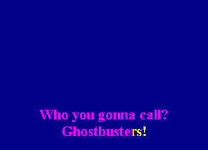 Who you gonna call?
Ghostbusters!