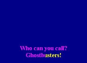 Who can you call?
Ghostbusters!