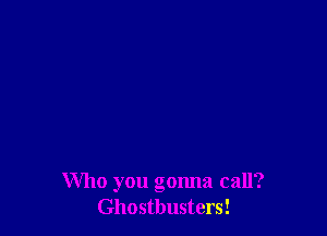 Who you gonna call?
Ghostbusters!