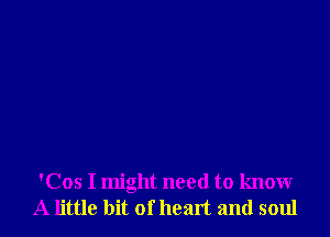 'Cos I might need to know
A little bit of heart and soul