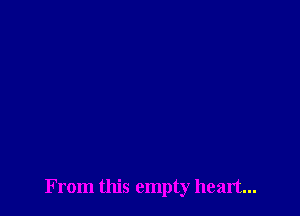 From this empty heart...