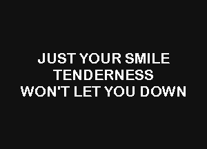 JUST YOUR SMILE

TENDERNESS
WON'T LET YOU DOWN