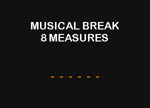 MUSICAL BREAK
8 MEASURES