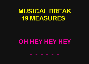 MUSICAL BREAK
19 MEASURES