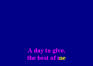 A day to give,
the best of me