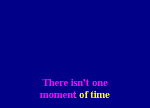 There isn't one
moment of time
