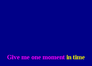 Give me one moment in time
