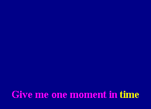 Give me one moment in time