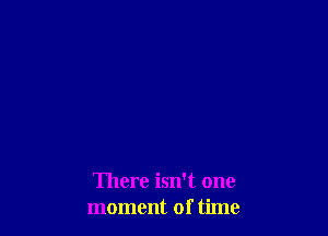 There isn't one
moment of time