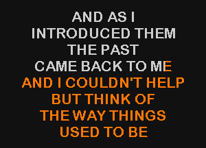 AND AS I
INTRODUCED THEM
THE PAST
CAME BACK TO ME
AND I COULDN'T HELP
BUT THINK OF

THEWAY THINGS
USED TO BE l