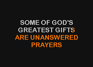 SOME OF GOD'S
GREATEST GIFTS
ARE UNANSWERED
PRAYERS

g