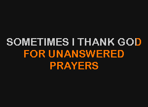SOMETIMES l THANK GOD

FOR UNANSWERED
PRAYERS