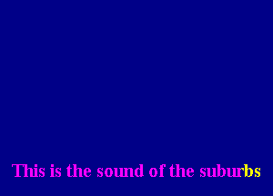 This is the sound of the suburbs