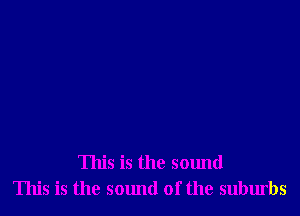 This is the sound
This is the sound of the suburbs