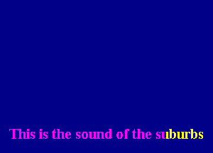 This is the sound of the suburbs