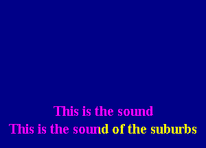 This is the sound
This is the sound of the suburbs