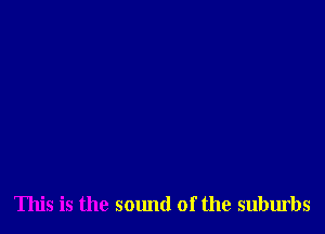 This is the sound of the suburbs