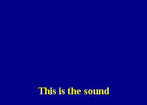 This is the sound