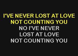 I'VE NEVER LOST AT LOVE
NOT COUNTING YOU
N0 I'VE NEVER
LOST AT LOVE
NOT COUNTING YOU