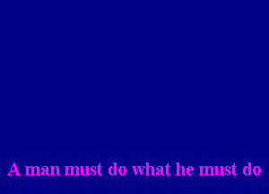 A man must do what he must do