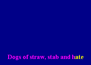 Dogs of straw, stab and hate
