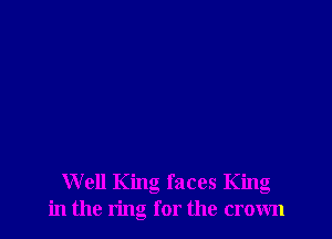 Well King faces King
in the ring for the crown