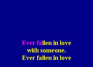 Ever fallen in love
with someone.
Ever fallen in love