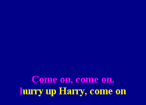 Come on, come on,
hurry up Han'y, come on