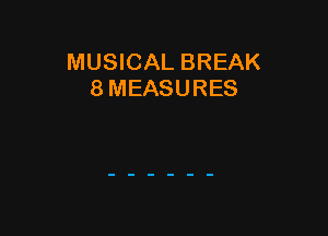 MUSICAL BREAK
8 MEASURES