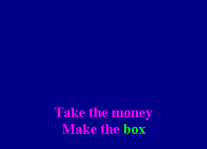 Take the money
Make the box