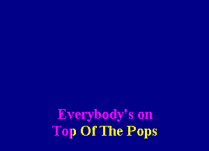 Everybody's on
Top OfThe Pops