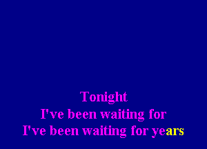 Tonight
I've been waiting for
I've been waiting for years