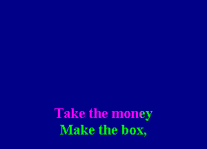 Take the money
Make the box,