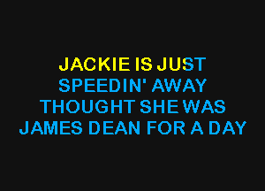 JACKIE ISJUST
SPEEDIN' AWAY

THOUGHT SHEWAS
JAMES DEAN FOR A DAY