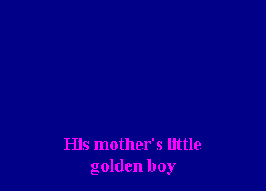 His mother's little
golden boy