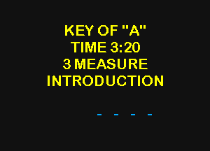 KEY OF A
TIME 320
3 MEASURE

INTRODUCTION