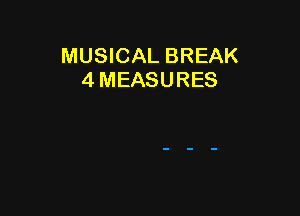 MUSICAL BREAK
4 MEASURES