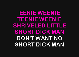 DON'T WANT NO
SHORT DICK MAN