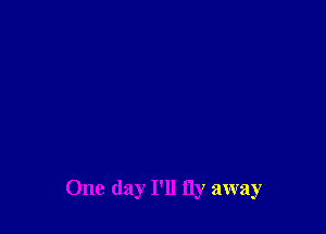 One day I'll fly away