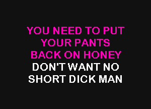 DON'T WANT NO
SHORT DICK MAN