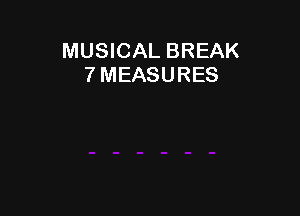 MUSICAL BREAK
7 MEASURES