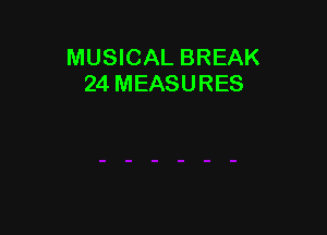 MUSICAL BREAK
24 MEASURES