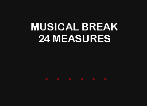 MUSICAL BREAK
24 MEASURES