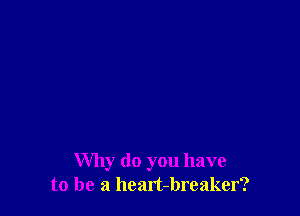 Why do you have
to be a heart-breaker?