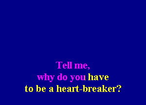 Tell me,
why do you have
to be a hcart-breaker?