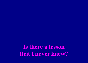 Is there a lesson
that I never knew?