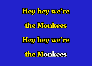 Hey hey we're
the Monkees

Hey hey we're

the Monkew
