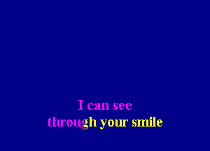 I can see
through your smile