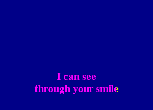 I can see
through your smile